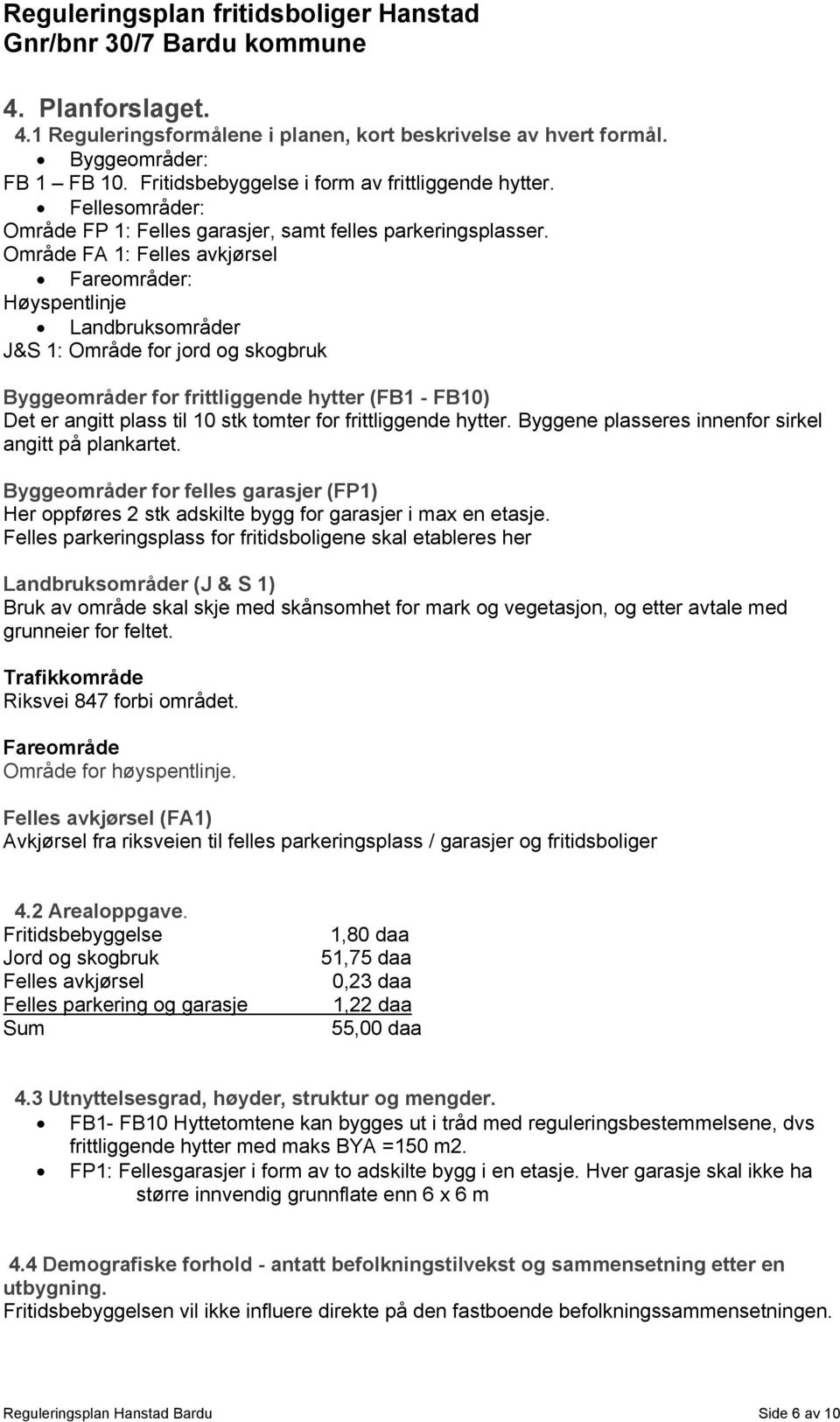 Område FA 1: Felles avkjørsel Fareområder: Høyspentlinje Landbruksområder J&S 1: Område for jord og skogbruk Byggeområder for frittliggende hytter (FB1 - FB10) Det er angitt plass til 10 stk tomter