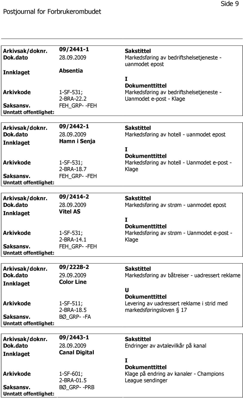 7 Markedsføring av hotell - anmodet e-post - Klage Arkivsak/doknr. 09/2414-2 Sakstittel Dok.dato 28.09.2009 Markedsføring av strøm - uanmodet epost nnklaget Vitel AS 1-SF-531; 2-BRA-14.