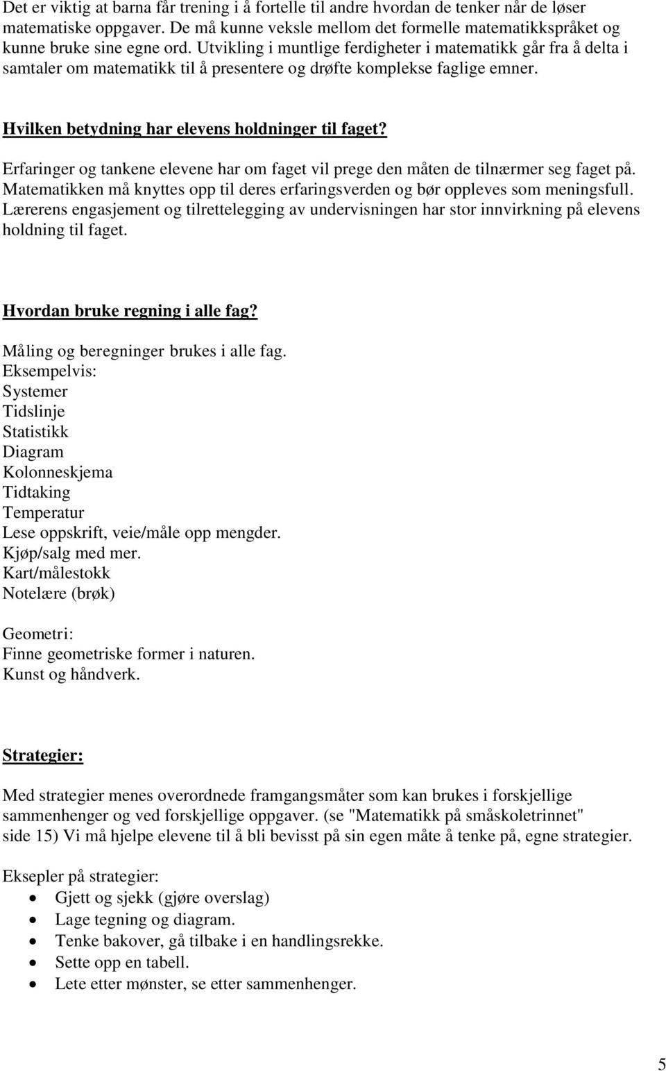 Erfaringer og tankene elevene har om faget vil prege den måten de tilnærmer seg faget på. Matematikken må knyttes opp til deres erfaringsverden og bør oppleves som meningsfull.