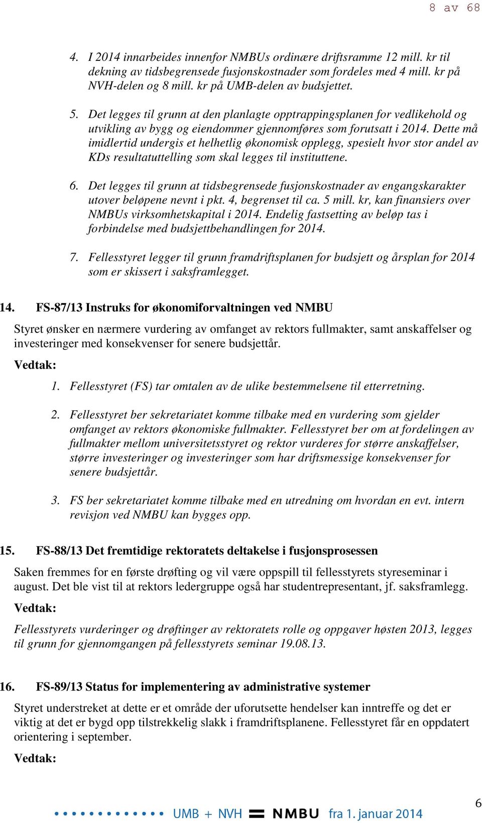 Dette må imidlertid undergis et helhetlig økonomisk opplegg, spesielt hvor stor andel av KDs resultatuttelling som skal legges til instituttene. 6.