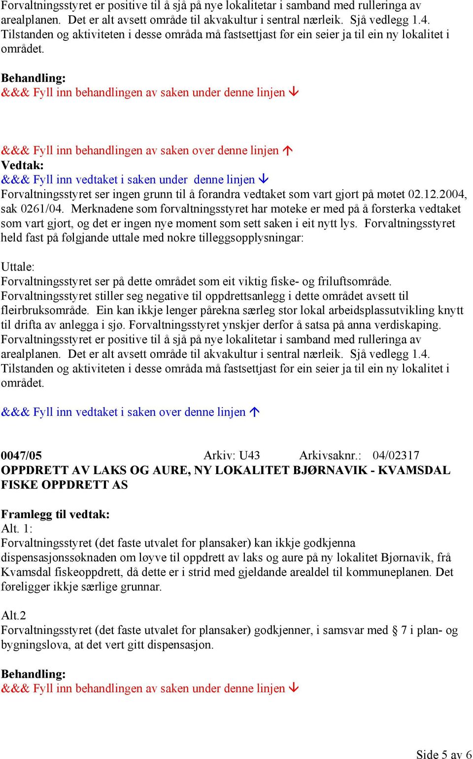 &&& Fyll inn behandlingen av saken over denne linjen Forvaltningsstyret ser ingen grunn til å forandra vedtaket som vart gjort på møtet 02.12.2004, sak 0261/04.