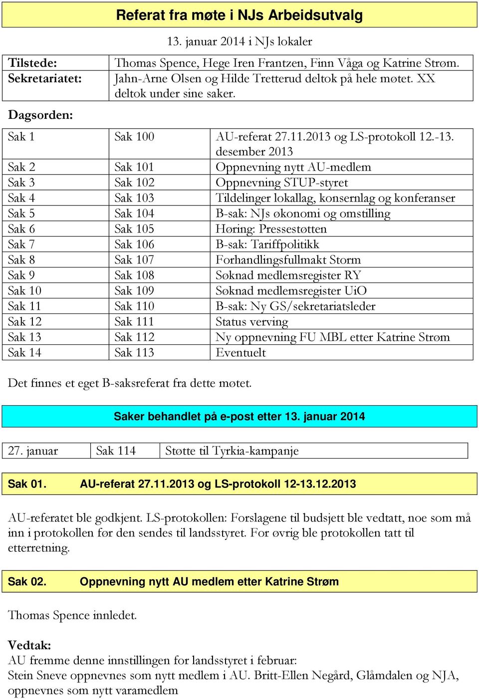 desember 2013 Sak 2 Sak 101 Oppnevning nytt AU-medlem Sak 3 Sak 102 Oppnevning STUP-styret Sak 4 Sak 103 Tildelinger lokallag, konsernlag og konferanser Sak 5 Sak 104 B-sak: NJs økonomi og omstilling