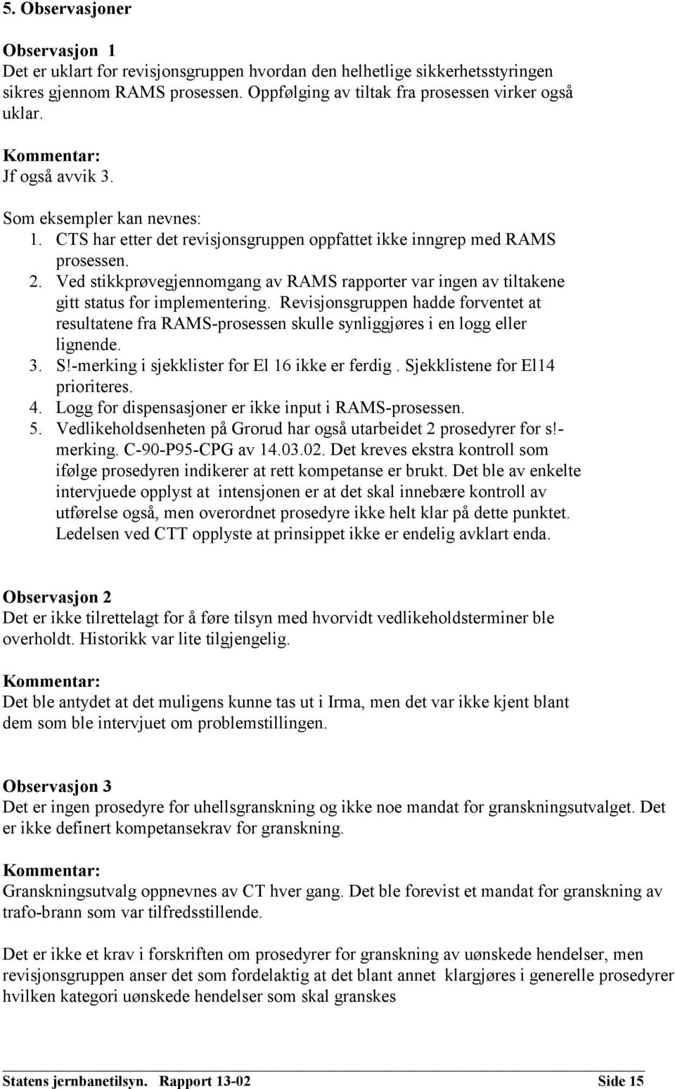 Ved stikkprøvegjennomgang av RAMS rapporter var ingen av tiltakene gitt status for implementering.