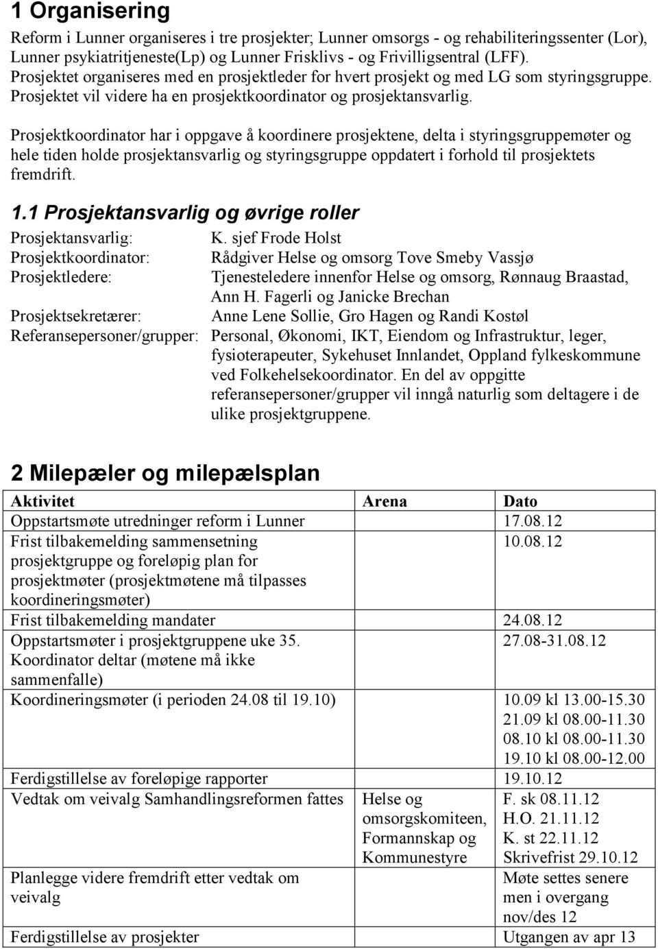 Prosjektkoordinator har i oppgave å koordinere prosjektene, delta i styringsgruppemøter og hele tiden holde prosjektansvarlig og styringsgruppe oppdatert i forhold til prosjektets fremdrift. 1.