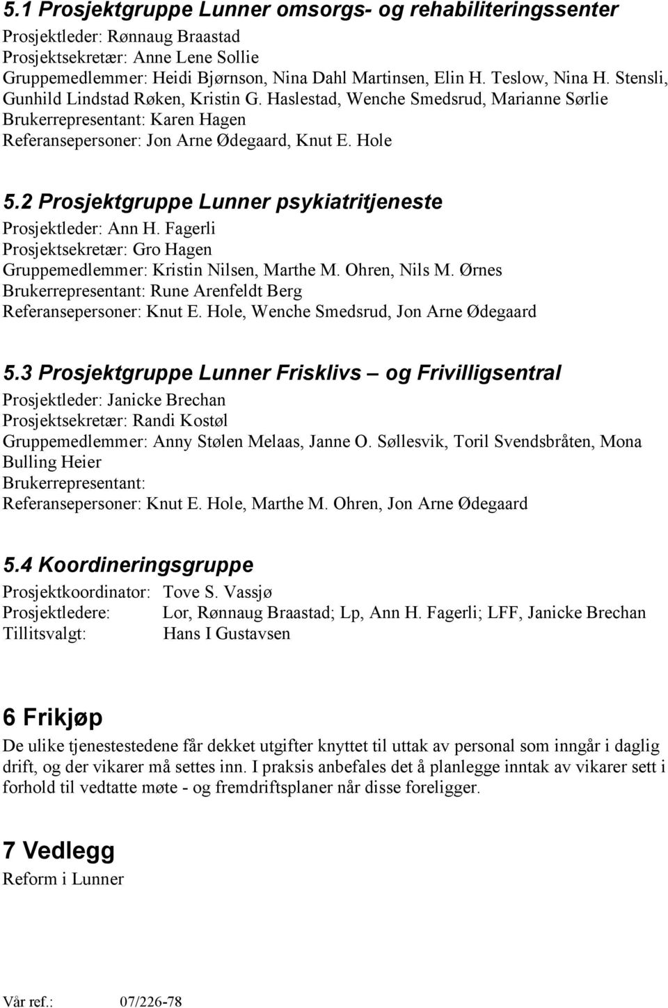 2 Prosjektgruppe Lunner psykiatritjeneste Prosjektleder: Ann H. Fagerli Prosjektsekretær: Gro Hagen Gruppemedlemmer: Kristin Nilsen, Marthe M. Ohren, Nils M.