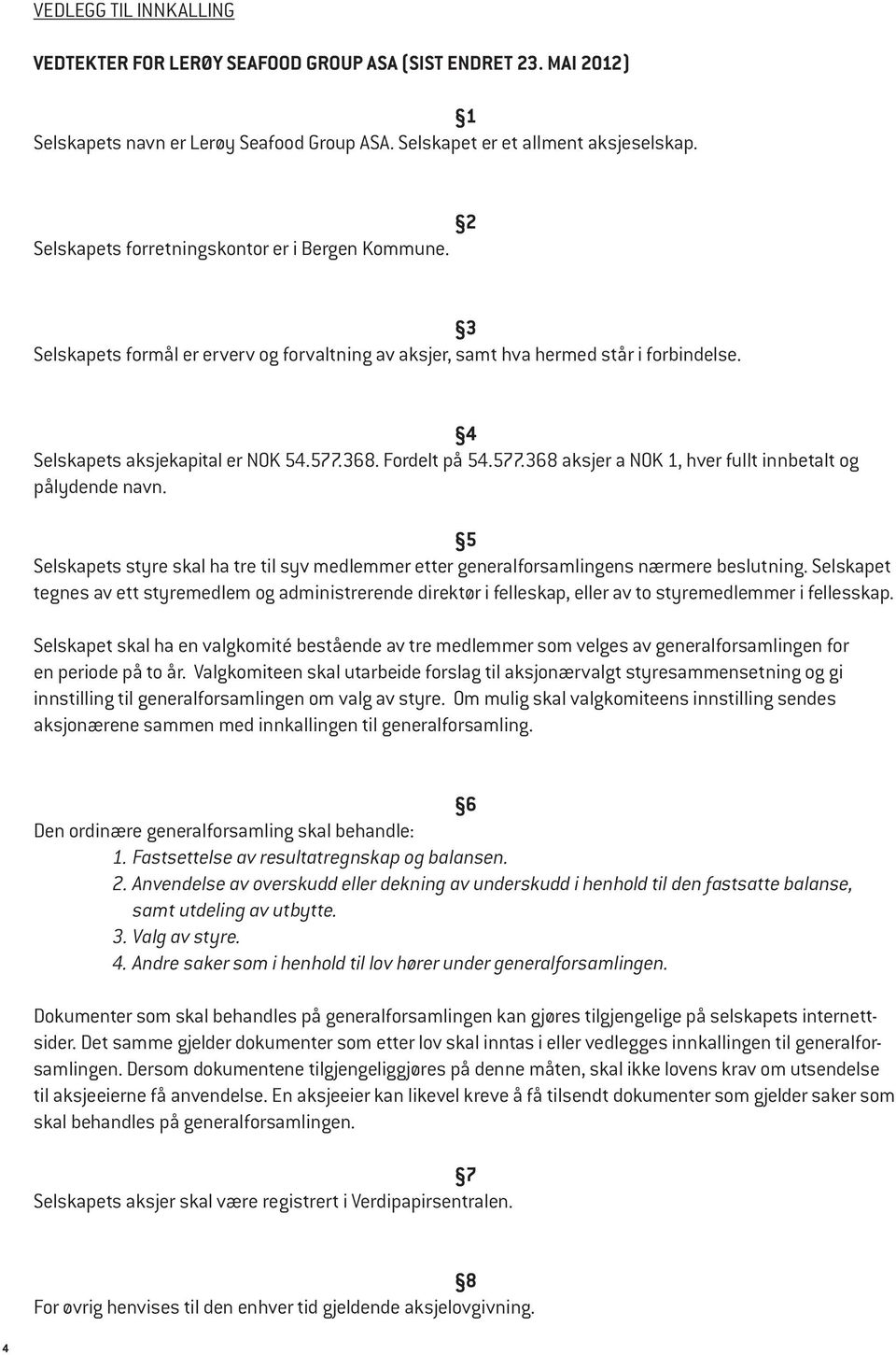 Fordelt på 54.577.368 aksjer a NOK 1, hver fullt innbetalt og pålydende navn. 5 Selskapets styre skal ha tre til syv medlemmer etter generalforsamlingens nærmere beslutning.