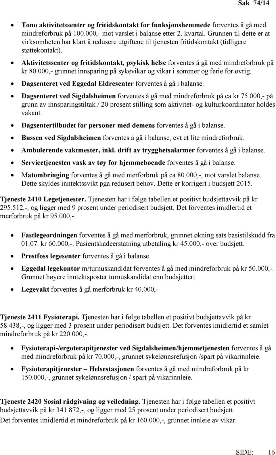 Aktivitetssenter og fritidskontakt, psykisk helse forventes å gå med mindreforbruk på kr 80.000,- grunnet innsparing på sykevikar og vikar i sommer og ferie for øvrig.