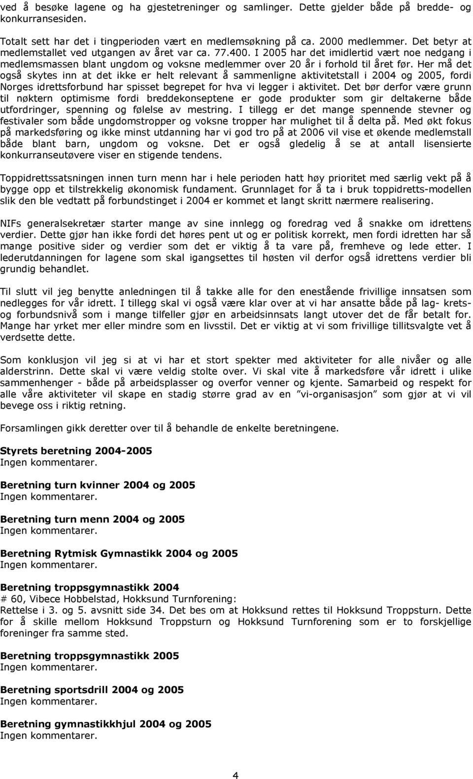 Her må det også skytes inn at det ikke er helt relevant å sammenligne aktivitetstall i 2004 og 2005, fordi Norges idrettsforbund har spisset begrepet for hva vi legger i aktivitet.