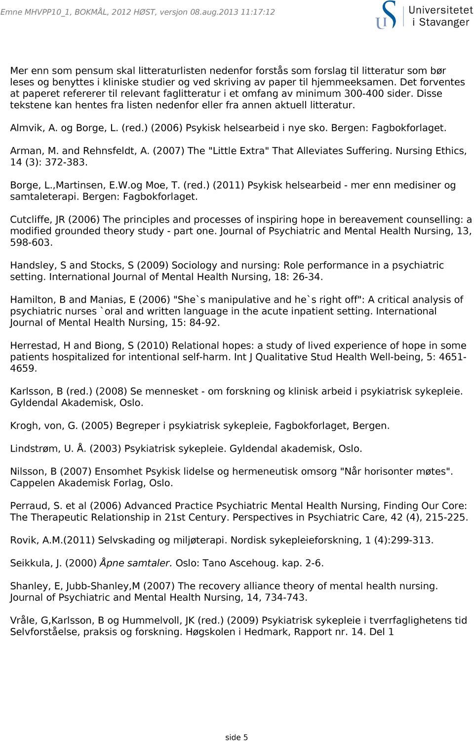 og Borge, L. (red.) (2006) Psykisk helsearbeid i nye sko. Bergen: Fagbokforlaget. Arman, M. and Rehnsfeldt, A. (2007) The "Little Extra" That Alleviates Suffering. Nursing Ethics, 14 (3): 372-383.