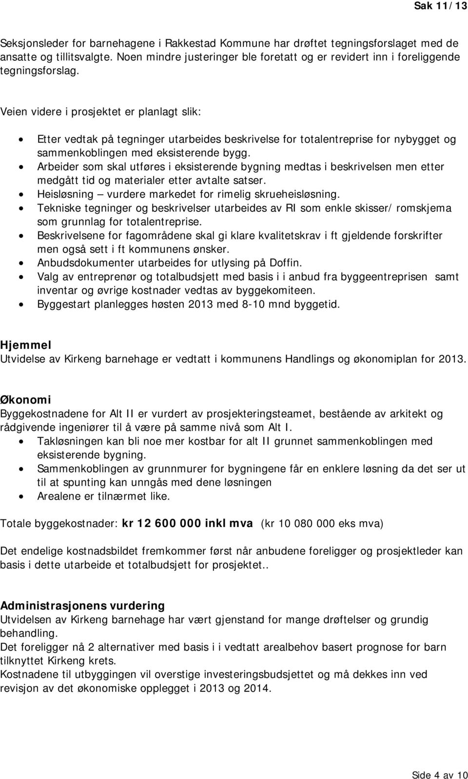 Veien videre i prosjektet er planlagt slik: Etter vedtak på tegninger utarbeides beskrivelse for totalentreprise for nybygget og sammenkoblingen med eksisterende bygg.