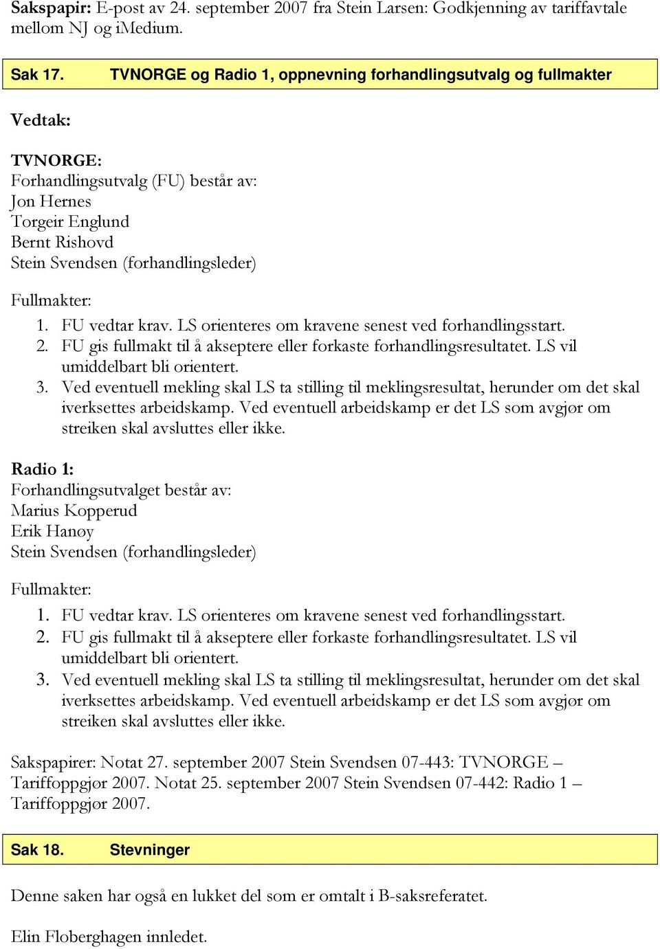 FU vedtar krav. LS orienteres om kravene senest ved forhandlingsstart. 2. FU gis fullmakt til å akseptere eller forkaste forhandlingsresultatet. LS vil umiddelbart bli orientert. 3.