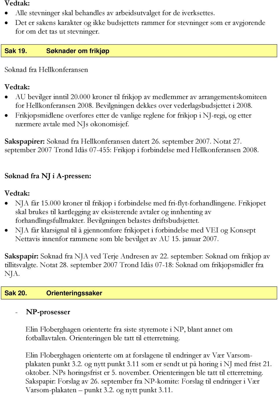 Bevilgningen dekkes over vederlagsbudsjettet i 2008. Frikjøpsmidlene overføres etter de vanlige reglene for frikjøp i NJ-regi, og etter nærmere avtale med NJs økonomisjef.