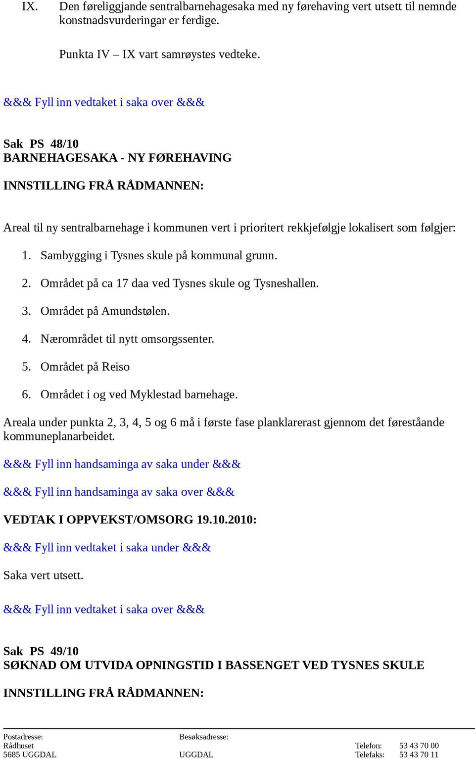 Området på ca 17 daa ved Tysnes skule og Tysneshallen. 3. Området på Amundstølen. 4. Nærområdet til nytt omsorgssenter. 5. Området på Reiso 6. Området i og ved Myklestad barnehage.