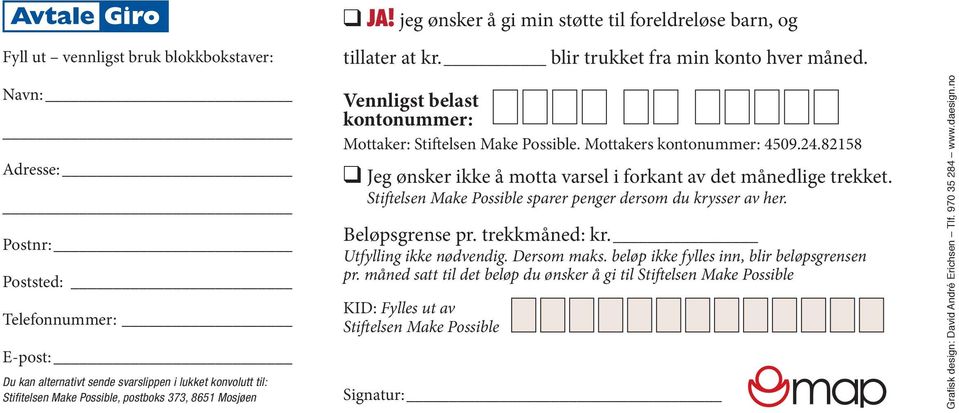 kontonummer: Mottaker: Stiftelsen Make Possible. Mottakers kontonummer: 4509.24.82158 q Jeg ønsker ikke å motta varsel i forkant av det månedlige trekket.