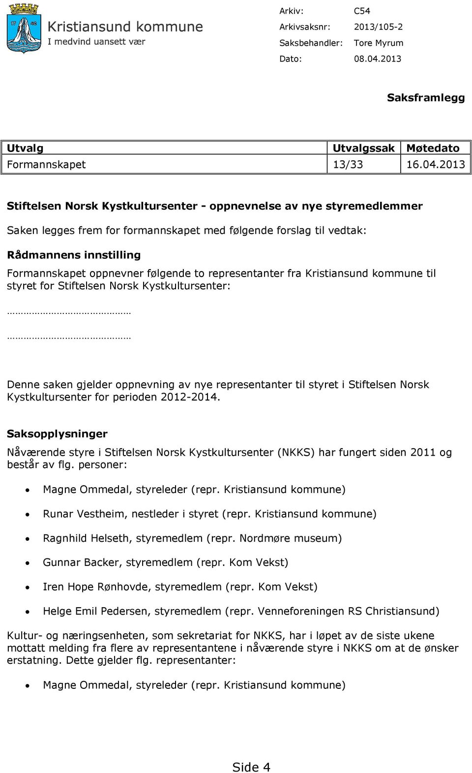 2013 Stiftelsen Norsk Kystkultursenter - oppnevnelse av nye styremedlemmer Saken legges frem for formannskapet med følgende forslag til vedtak: Rådmannens innstilling Formannskapet oppnevner følgende