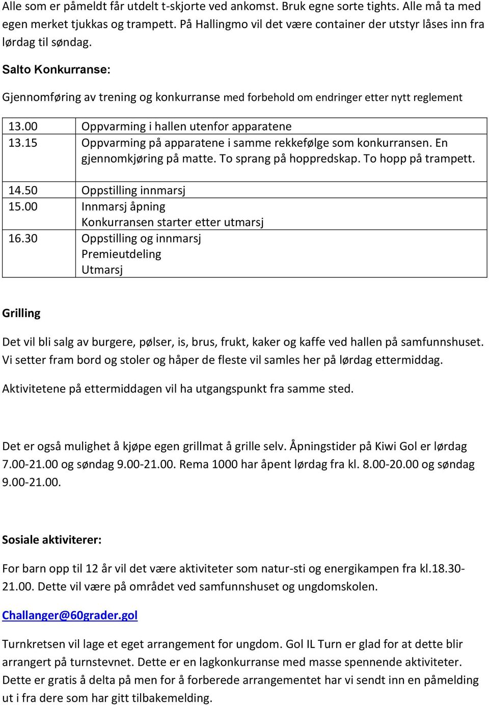 00 Oppvarming i hallen utenfor apparatene 13.15 Oppvarming på apparatene i samme rekkefølge som konkurransen. En gjennomkjøring på matte. To sprang på hoppredskap. To hopp på trampett. 14.