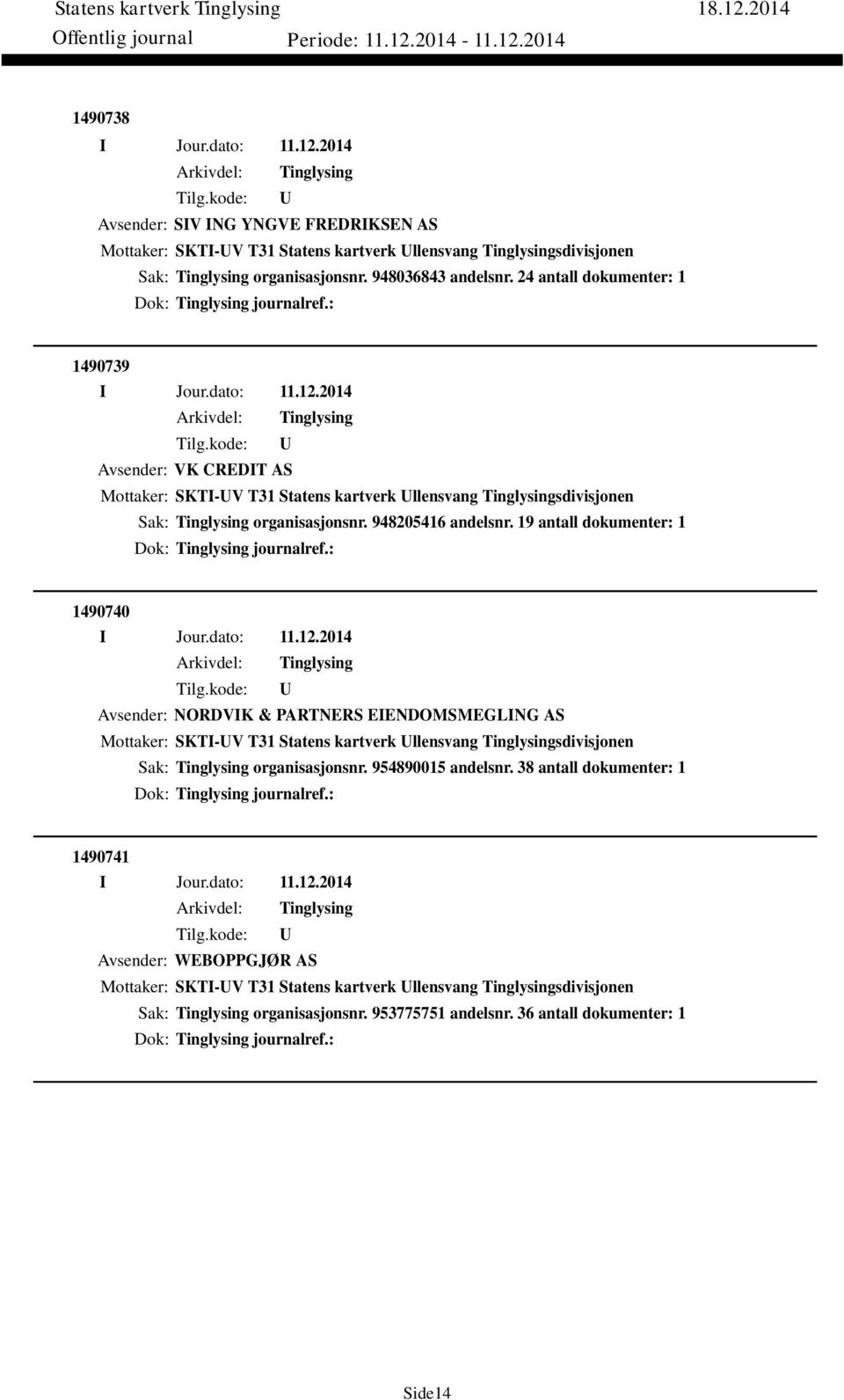 19 antall dokumenter: 1 Dok: journalref.: 1490740 Avsender: NORDVIK & PARTNERS EIENDOMSMEGLING AS Mottaker: SKTI-V T31 Statens kartverk llensvang sdivisjonen Sak: organisasjonsnr.