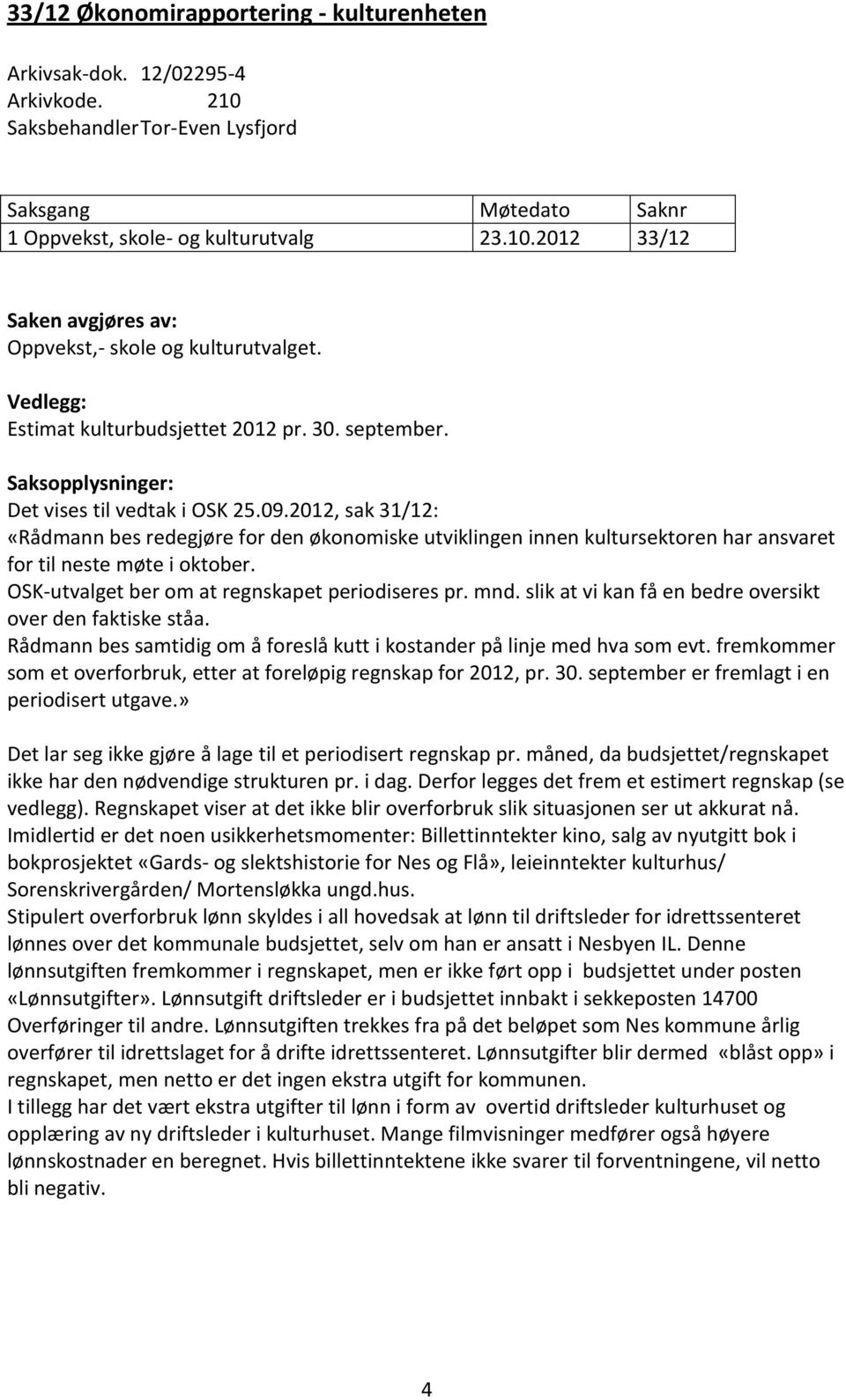 2012, sak 31/12: «Rådmann bes redegjøre for den økonomiske utviklingen innen kultursektoren har ansvaret for til neste møte i oktober. OSK-utvalget ber om at regnskapet periodiseres pr. mnd.