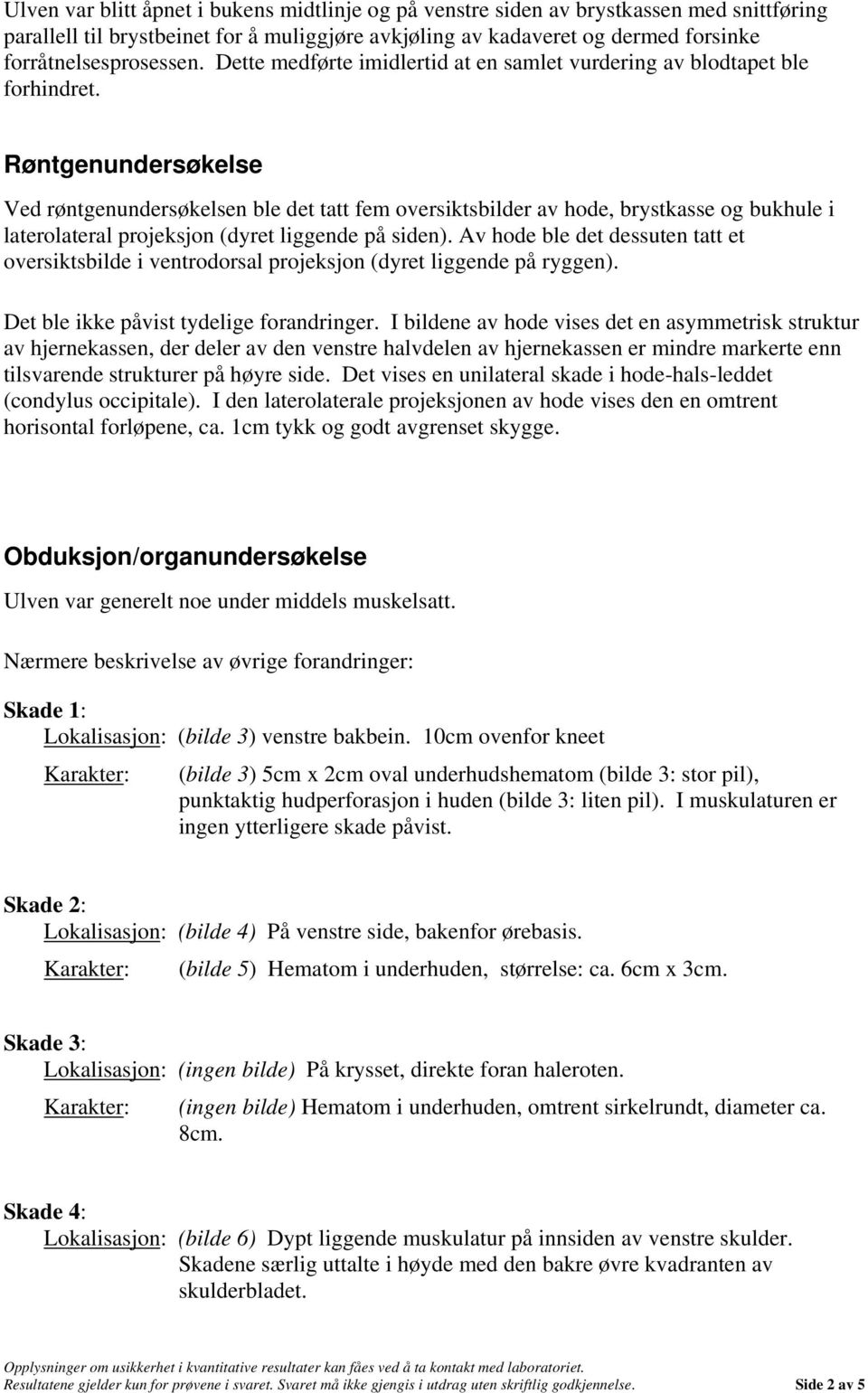 Røntgenundersøkelse Ved røntgenundersøkelsen ble det tatt fem oversiktsbilder av hode, brystkasse og bukhule i laterolateral projeksjon (dyret liggende på siden).