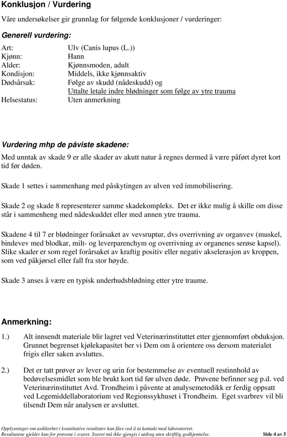 anmerkning Vurdering mhp de påviste skadene: Med unntak av skade 9 er alle skader av akutt natur å regnes dermed å være påført dyret kort tid før døden.