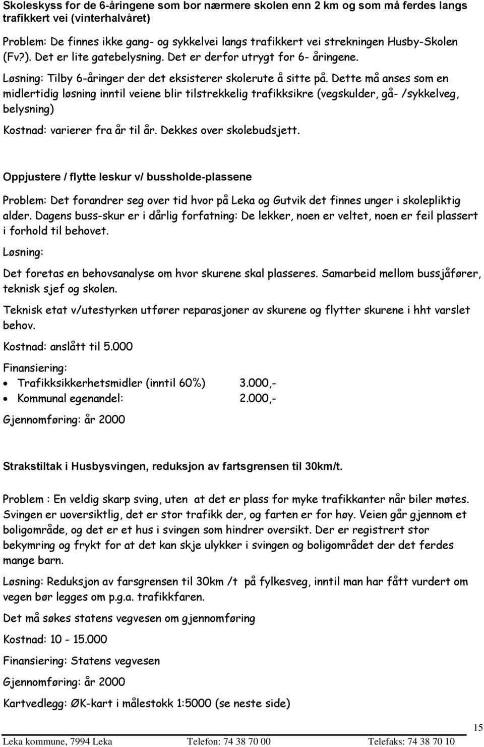 Dette må anses som en midlertidig løsning inntil veiene blir tilstrekkelig trafikksikre (vegskulder, gå- /sykkelveg, belysning) Kostnad: varierer fra år til år. Dekkes over skolebudsjett.