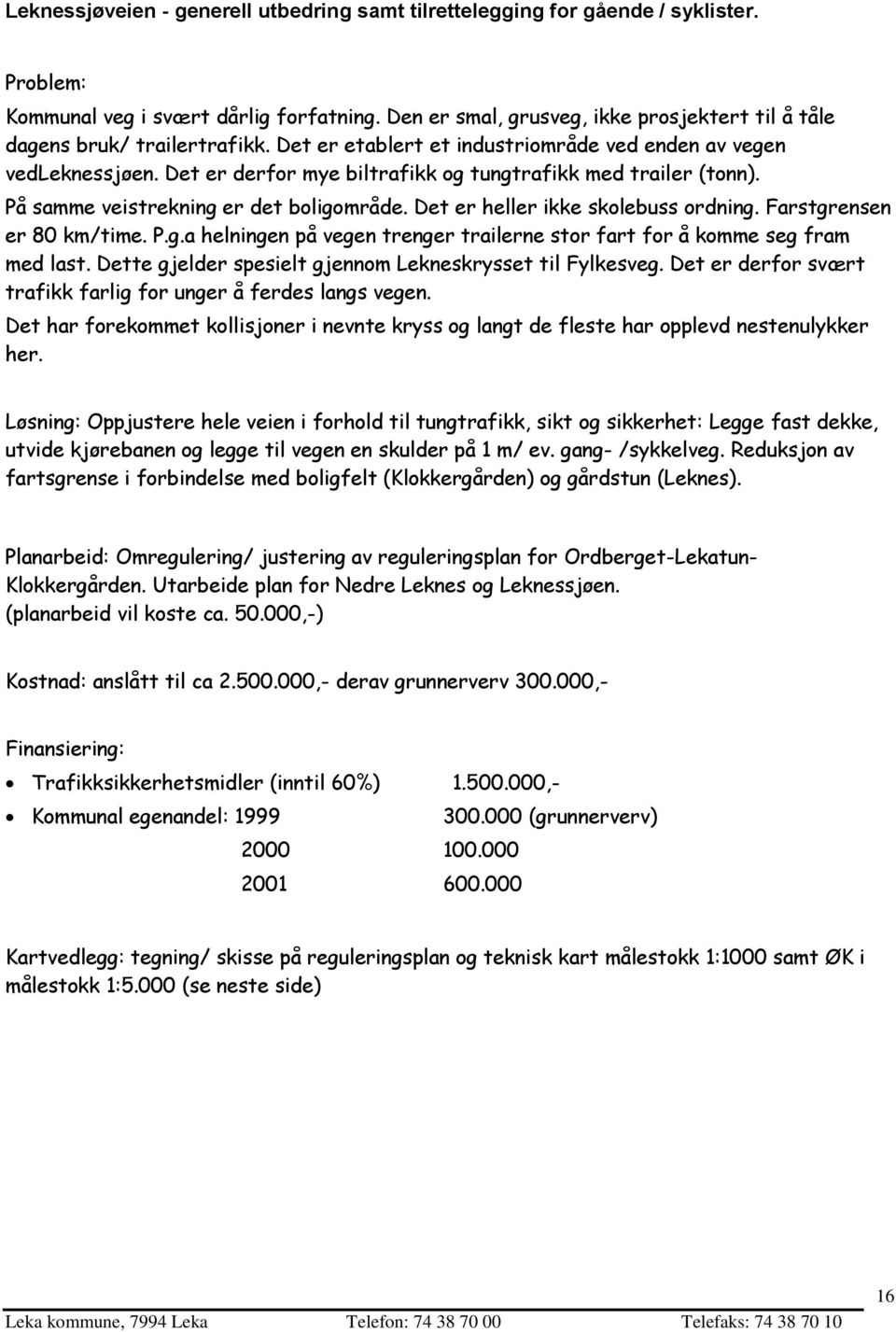 Det er derfor mye biltrafikk og tungtrafikk med trailer (tonn). På samme veistrekning er det boligområde. Det er heller ikke skolebuss ordning. Farstgrensen er 80 km/time. P.g.a helningen på vegen trenger trailerne stor fart for å komme seg fram med last.