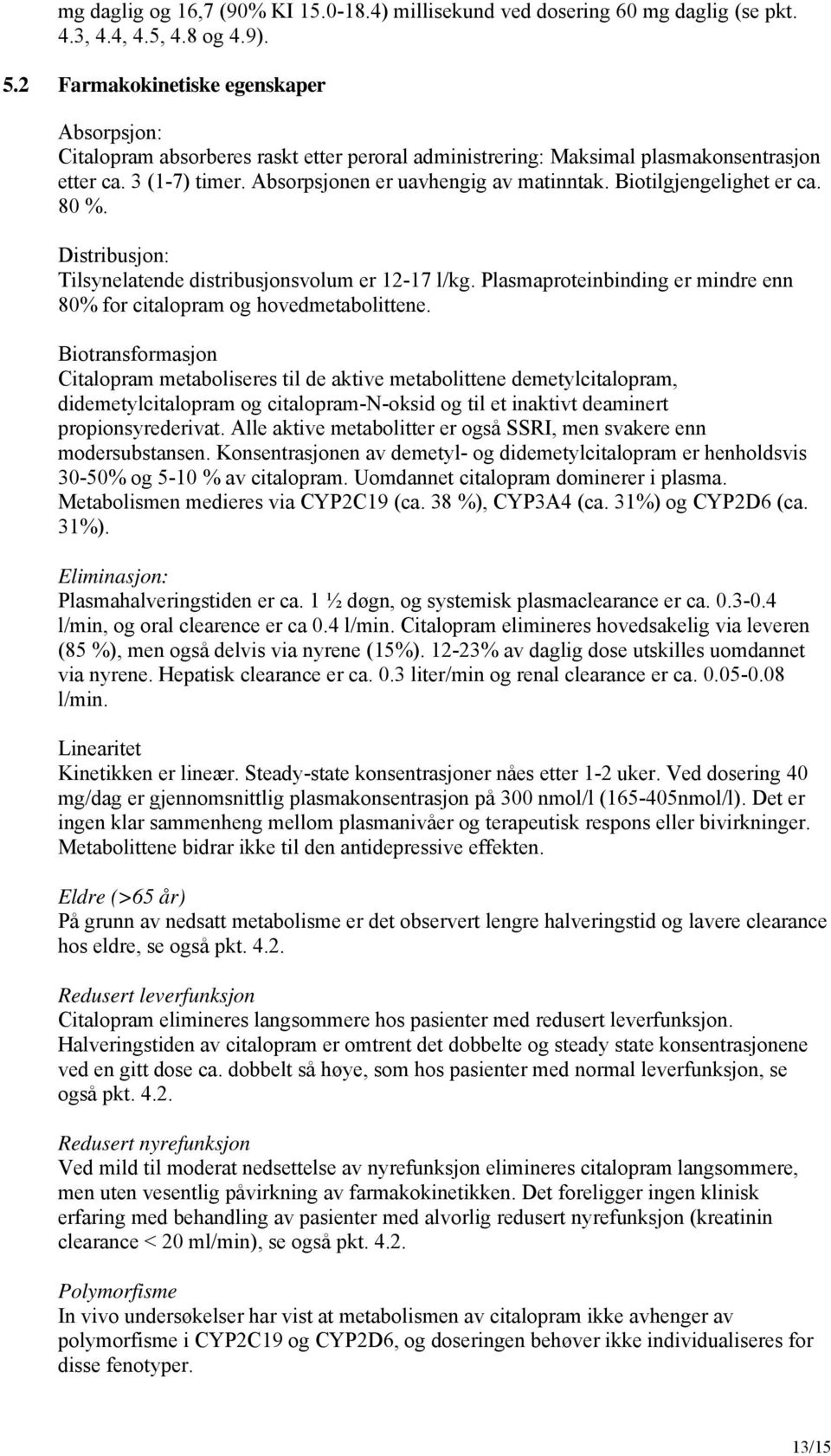 Biotilgjengelighet er ca. 80 %. Distribusjon: Tilsynelatende distribusjonsvolum er 12-17 l/kg. Plasmaproteinbinding er mindre enn 80% for citalopram og hovedmetabolittene.