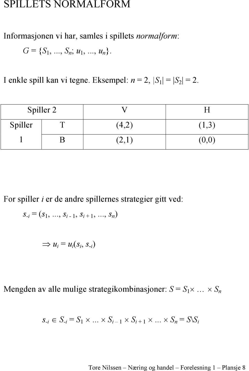 Spiller 2 V H Spiller T (4,2) (1,3) 1 B (2,1) (0,0) For spiller i er de andre spillernes strategier gitt ved: s -i = (s 1,.