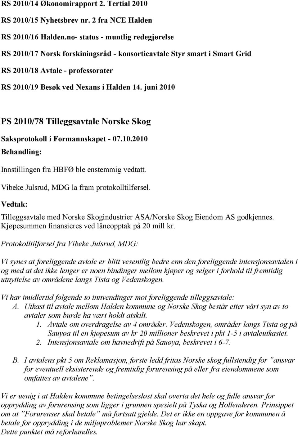 juni 2010 2010/78 Tilleggsavtale Norske Skog Innstillingen fra HBFØ ble enstemmig vedtatt. Vibeke Julsrud, MDG la fram protokolltilførsel.