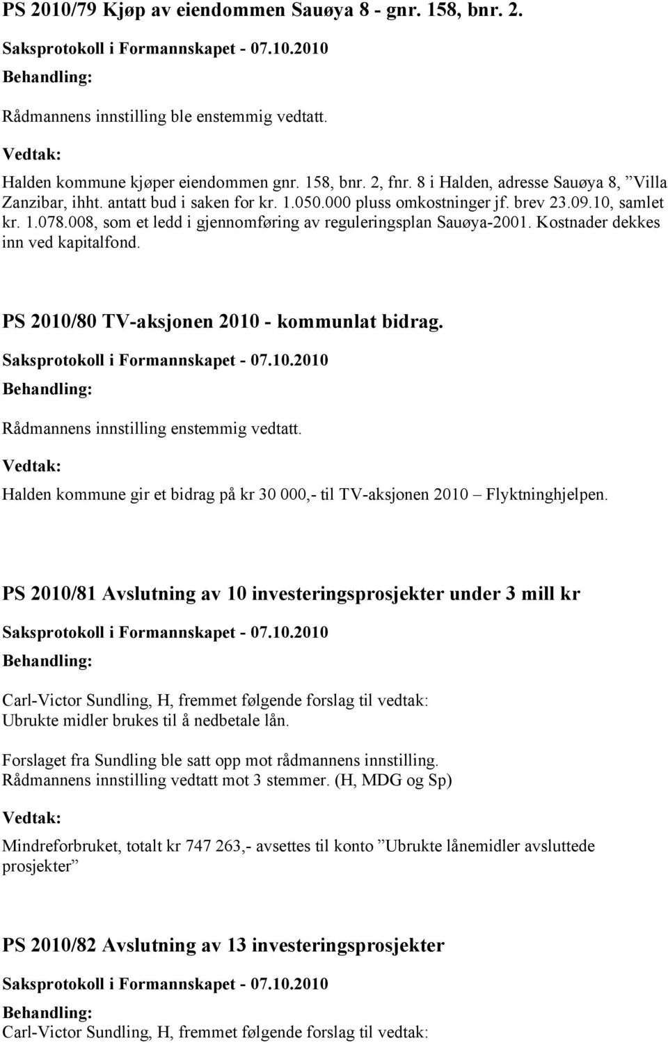 008, som et ledd i gjennomføring av reguleringsplan Sauøya-2001. Kostnader dekkes inn ved kapitalfond. 2010/80 TV-aksjonen 2010 - kommunlat bidrag. Rådmannens innstilling enstemmig vedtatt.