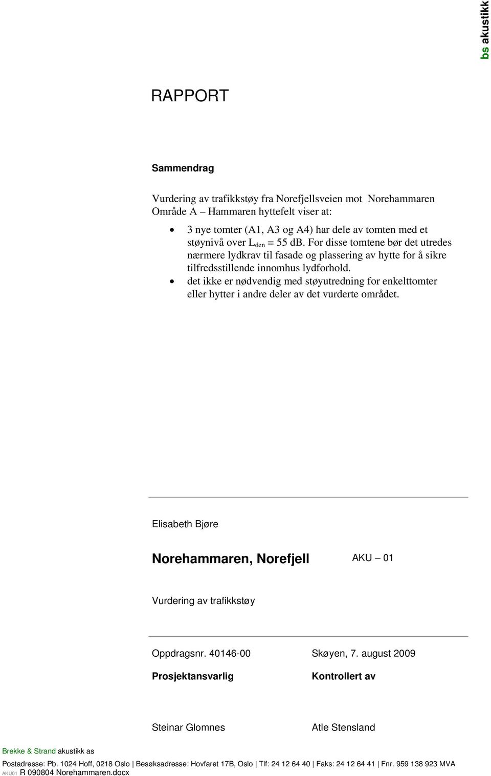 det ikke er nødvendig med støyutredning for enkelttomter eller hytter i andre deler av det vurderte området. Elisabeth Bjøre Norehammaren, Norefjell AKU 01 Oppdragsnr. 40146-00 Skøyen, 7.