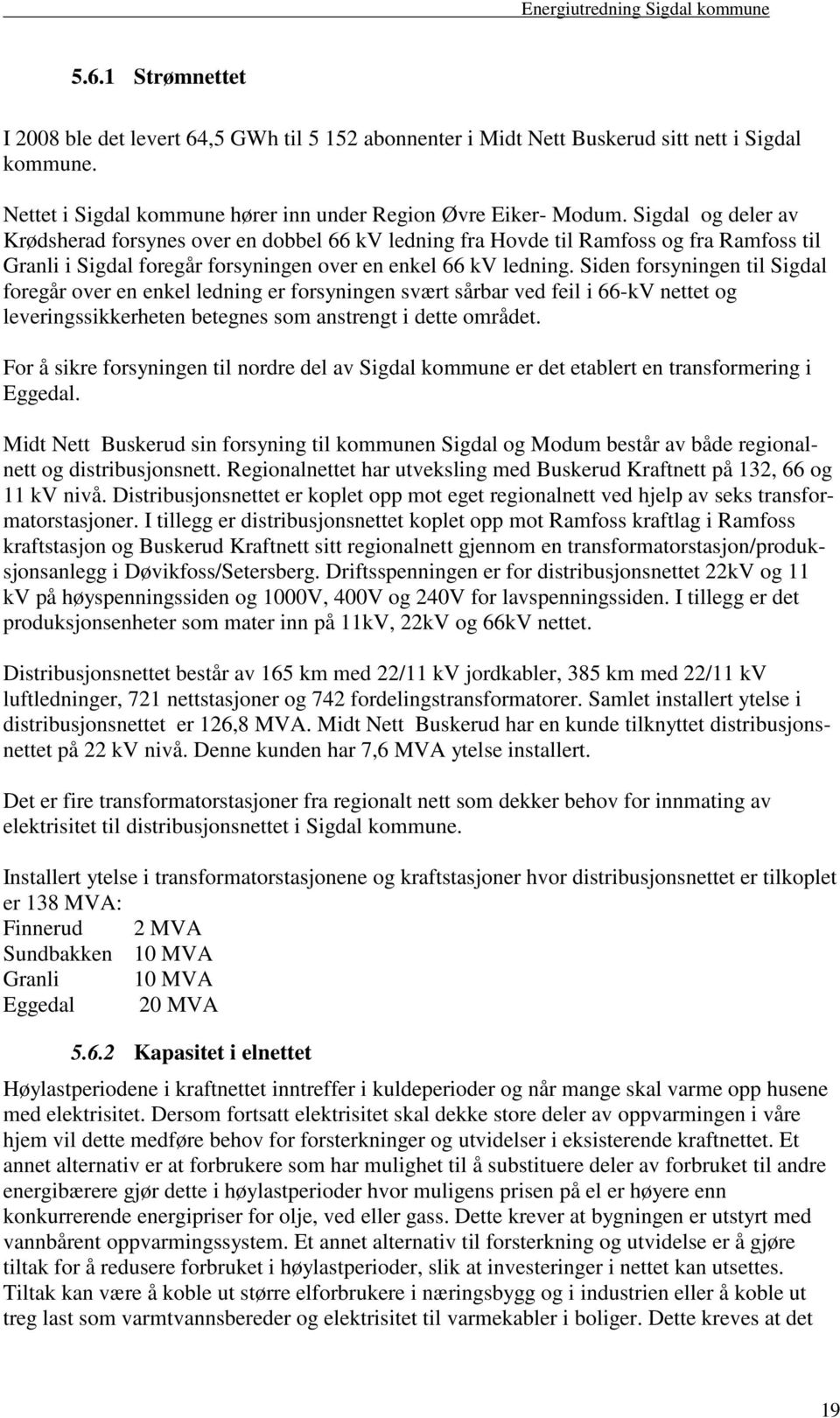 Siden forsyningen til Sigdal foregår over en enkel ledning er forsyningen svært sårbar ved feil i 66-kV nettet og leveringssikkerheten betegnes som anstrengt i dette området.