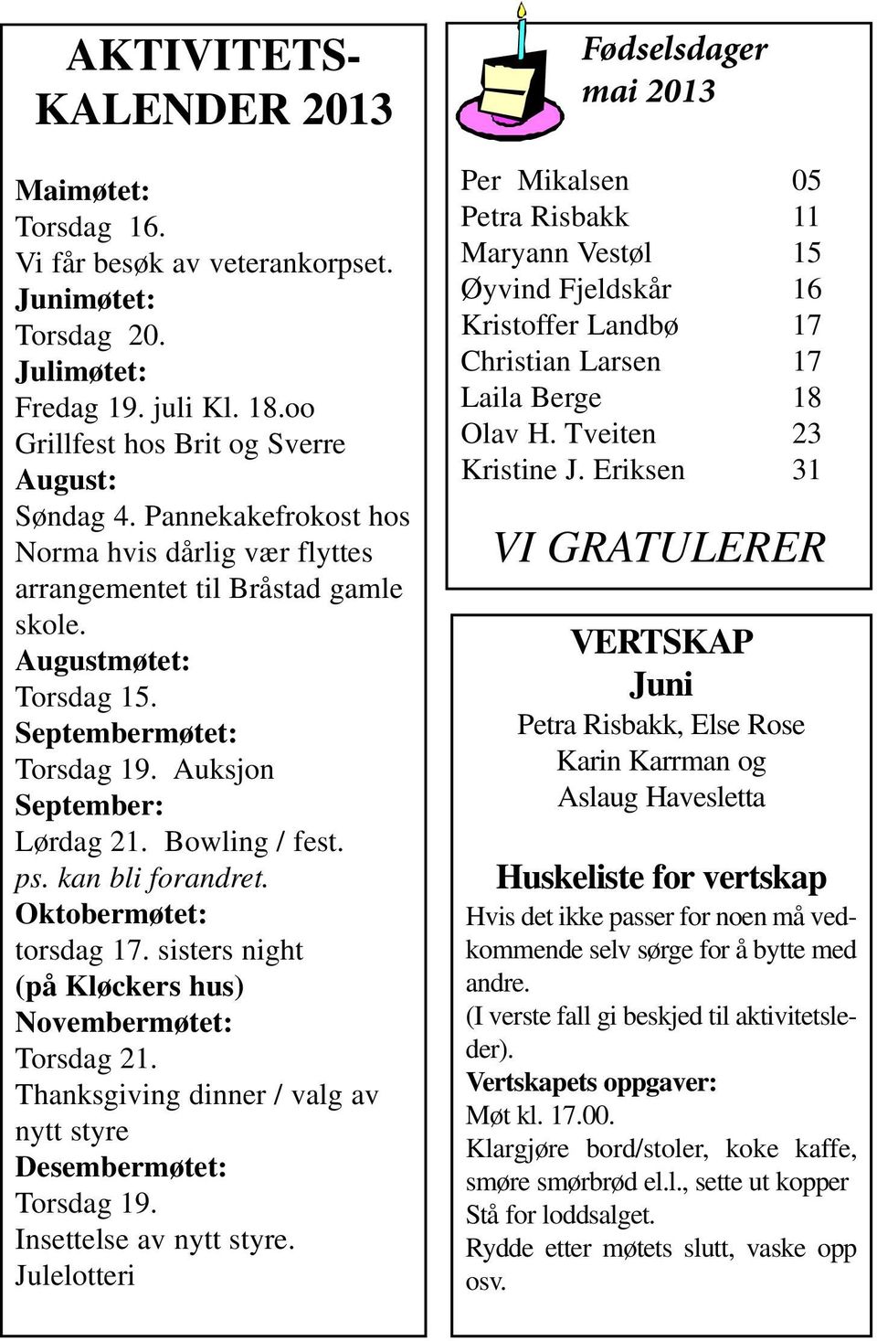 kan bli forandret. Oktobermøtet: torsdag 17. sisters night (på Kløckers hus) Novembermøtet: Torsdag 21. Thanksgiving dinner / valg av nytt styre Desembermøtet: Torsdag 19. Insettelse av nytt styre.