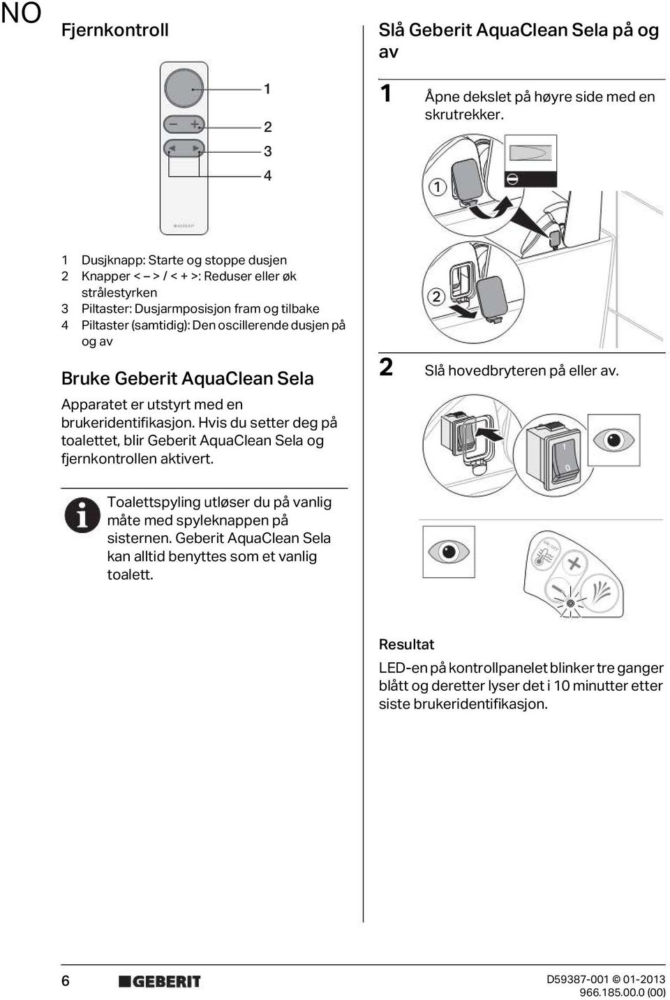 Bruke Geberit AquaClean Sela Apparatet er utstyrt med en brukeridentifikasjon. Hvis du setter deg på toalettet, blir Geberit AquaClean Sela og fjernkontrollen aktivert.