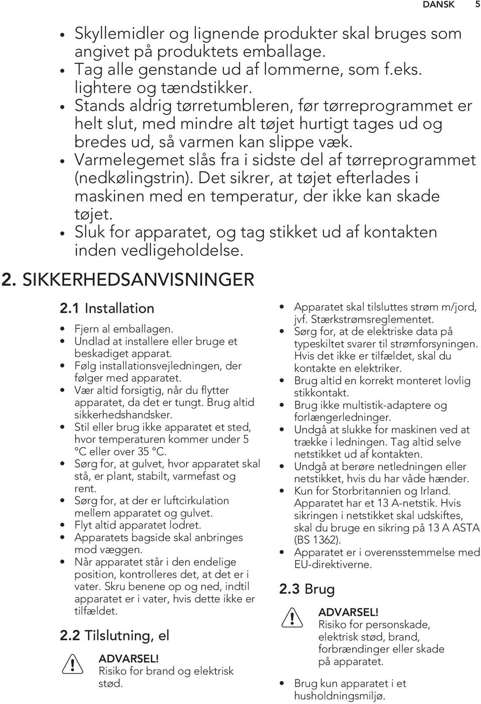 Varmelegemet slås fra i sidste del af tørreprogrammet (nedkølingstrin). Det sikrer, at tøjet efterlades i maskinen med en temperatur, der ikke kan skade tøjet.