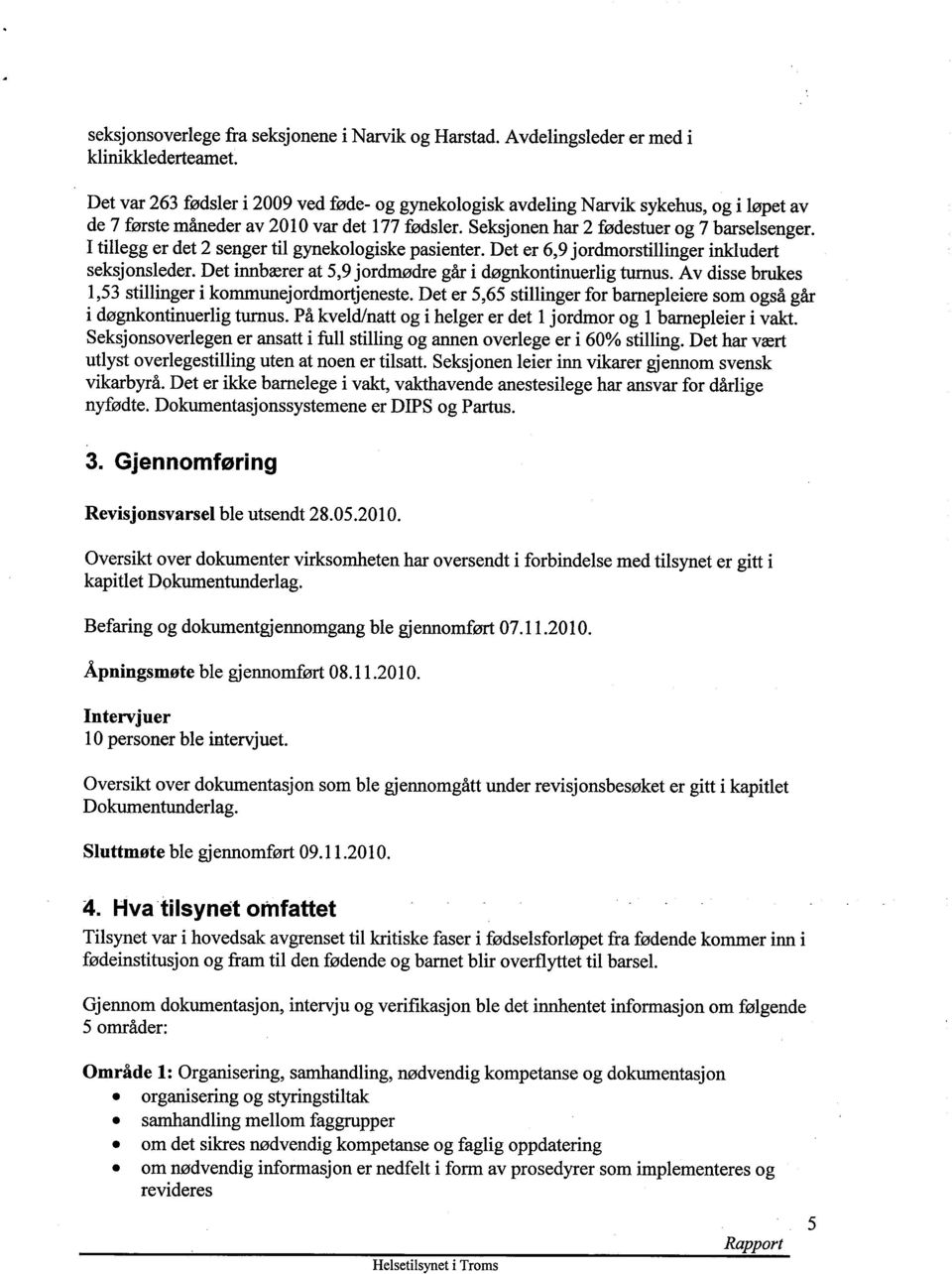 I tillegg er det 2 senger til gynekologiske pasienter. Det er 6,9 jordmorstillinger inkludert seksjonsleder. Det innbærer at 5,9 jordmødre går i døgnkontinuerlig turnus.