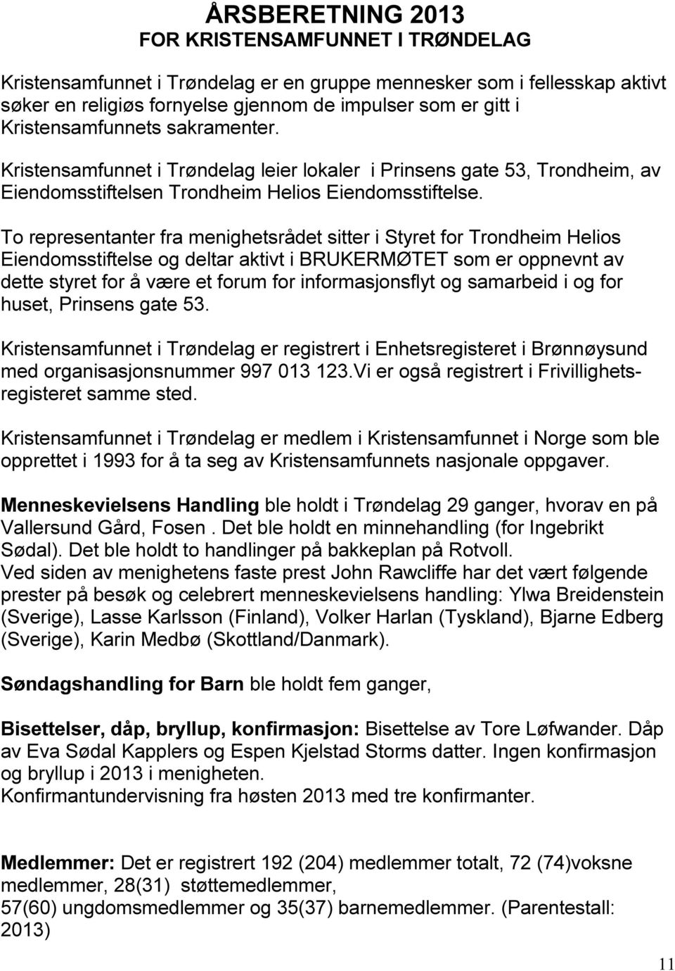 To representanter fra menighetsrådet sitter i Styret for Trondheim Helios Eiendomsstiftelse og deltar aktivt i BRUKERMØTET som er oppnevnt av dette styret for å være et forum for informasjonsflyt og