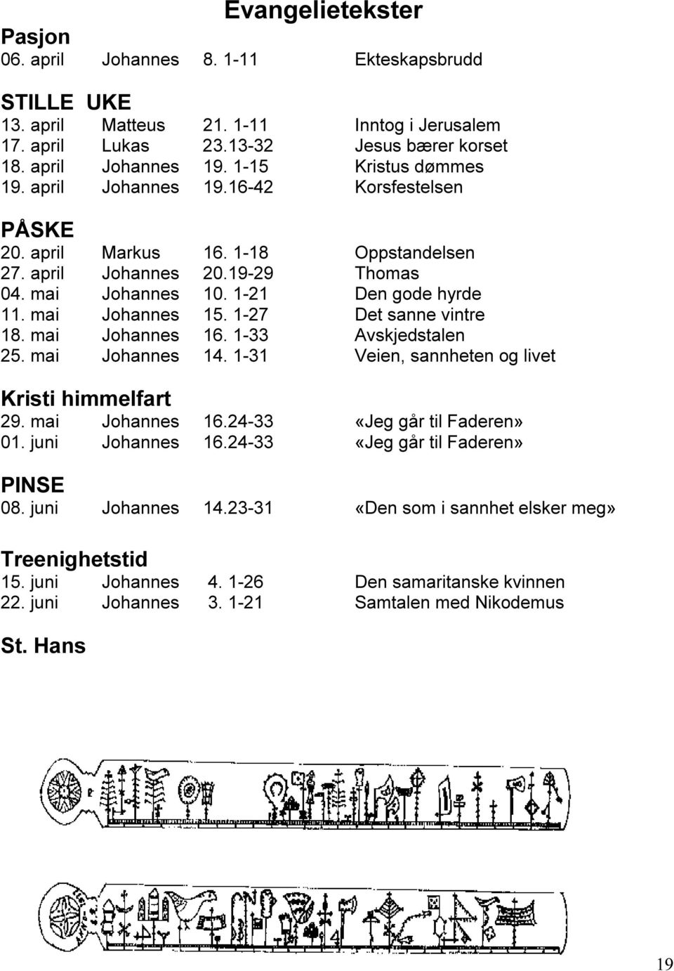 mai Johannes 15. 1-27 Det sanne vintre 18. mai Johannes 16. 1-33 Avskjedstalen 25. mai Johannes 14. 1-31 Veien, sannheten og livet Kristi himmelfart 29. mai Johannes 16.24-33 «Jeg går til Faderen» 01.