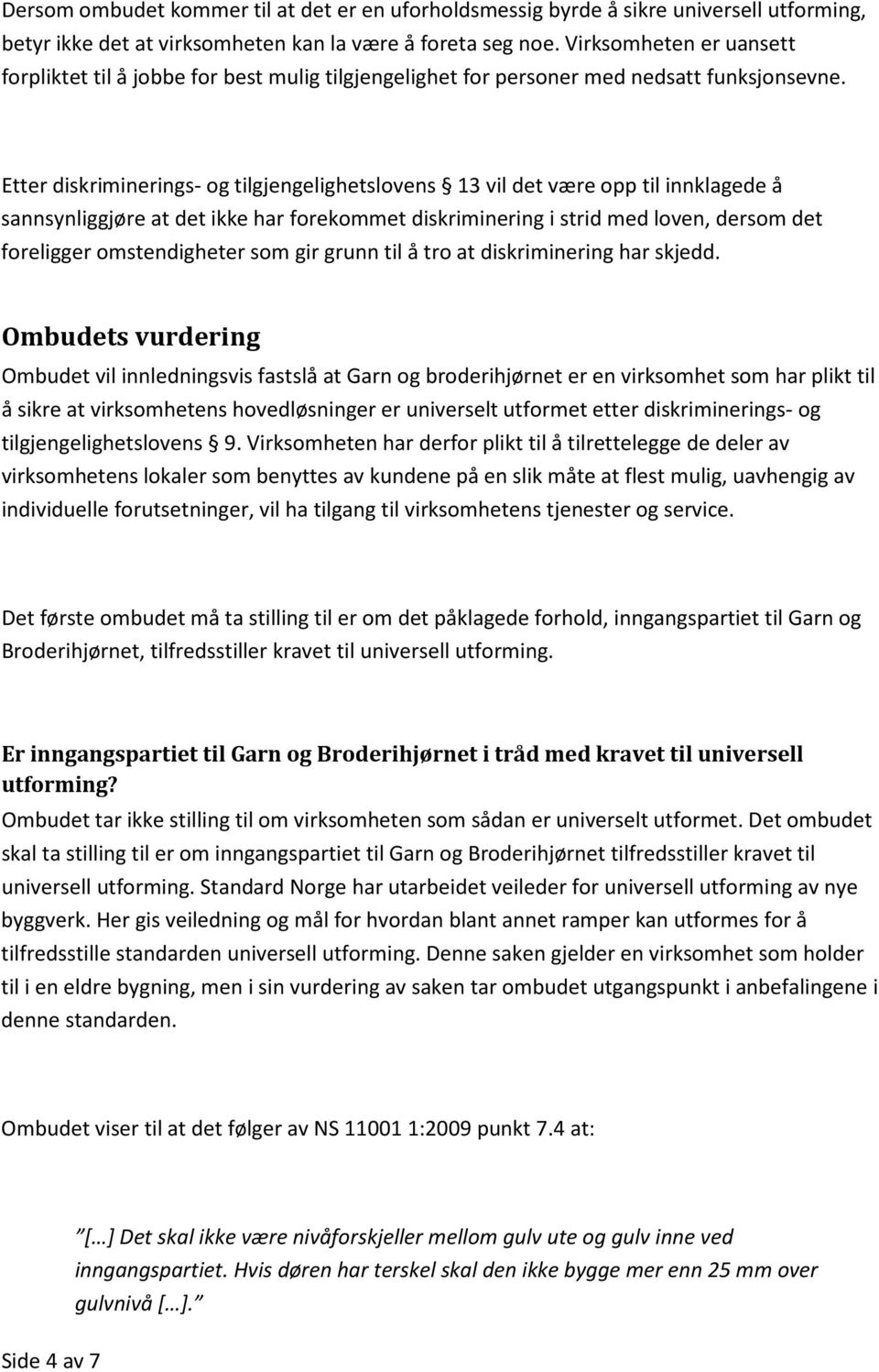 Etter diskriminerings- og tilgjengelighetslovens 13 vil det være opp til innklagede å sannsynliggjøre at det ikke har forekommet diskriminering i strid med loven, dersom det foreligger omstendigheter