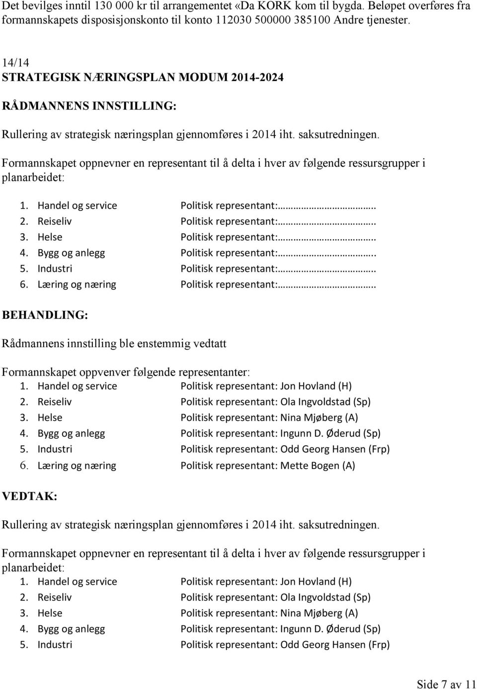 Formannskapet oppnevner en representant til å delta i hver av følgende ressursgrupper i planarbeidet: 1. Handel og service Politisk representant:.. 2. Reiseliv Politisk representant:.. 3.