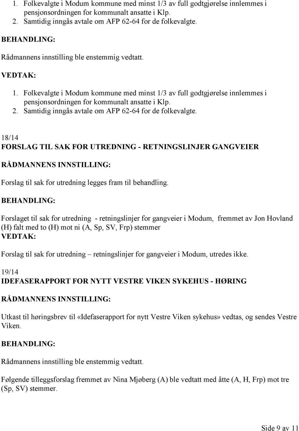 Forslaget til sak for utredning - retningslinjer for gangveier i Modum, fremmet av Jon Hovland (H) falt med to (H) mot ni (A, Sp, SV, Frp) stemmer Forslag til sak for utredning retningslinjer for