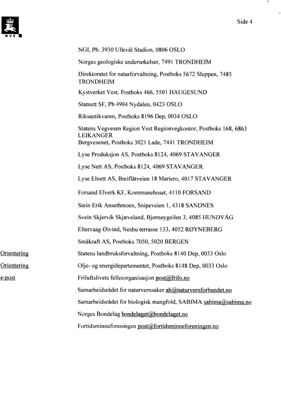 Statnett SF, Pb 4904 Nydalen, 0423 OSLO Riksantikvaren, Postboks 8196 Dep, 0034 OSLO Statens Vegvesen Region Vest Regionvegkontor, Postboks 168, 6863 LEIKANGER Bergvesenet, Postboks 3021 Lade, 7441