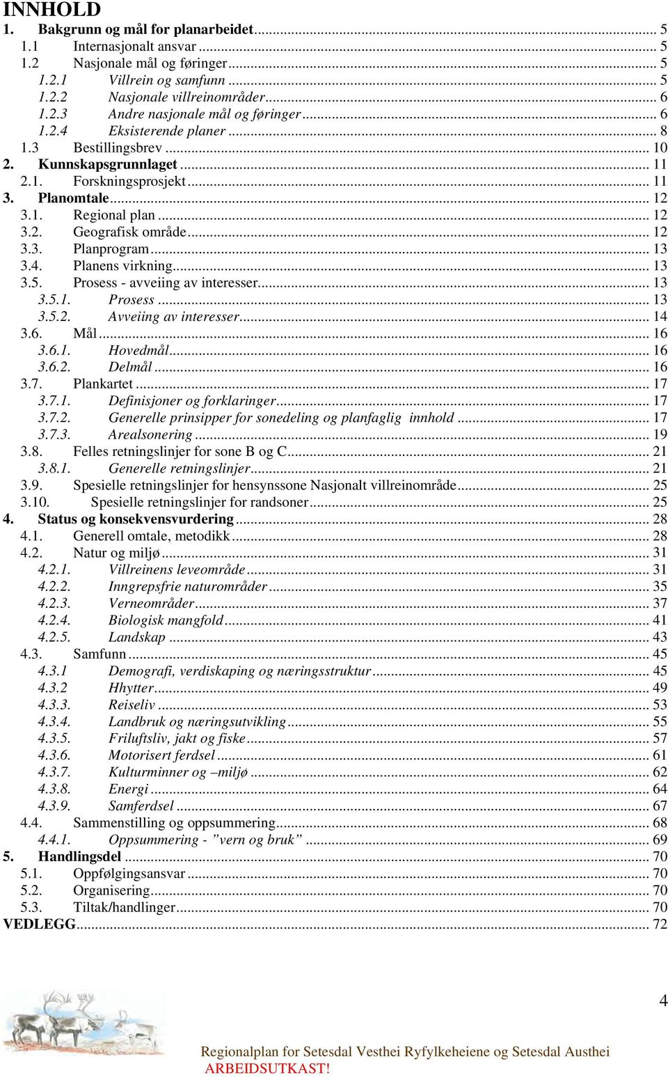 .. 13 3.4. Planens virkning... 13 3.5. Prosess - avveiing av interesser... 13 3.5.1. Prosess... 13 3.5.2. Avveiing av interesser... 14 3.6. Mål... 16 3.6.1. Hovedmål... 16 3.6.2. Delmål... 16 3.7.
