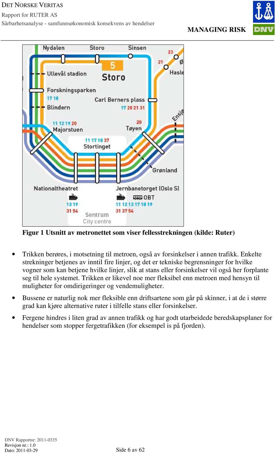 hele systemet. Trikken er likevel noe mer fleksibel enn metroen med hensyn til muligheter for omdirigeringer og vendemuligheter.