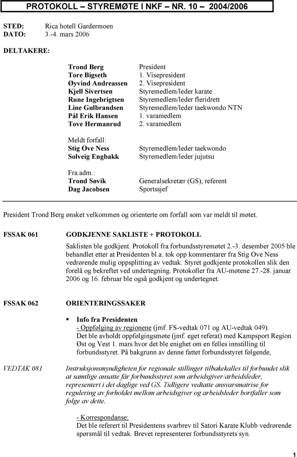 : Trond Søvik Dag Jacobsen President 1. Visepresident 2. Visepresident Styremedlem/leder karate Styremedlem/leder fleridrett Styremedlem/leder taekwondo NTN 1. varamedlem 2.