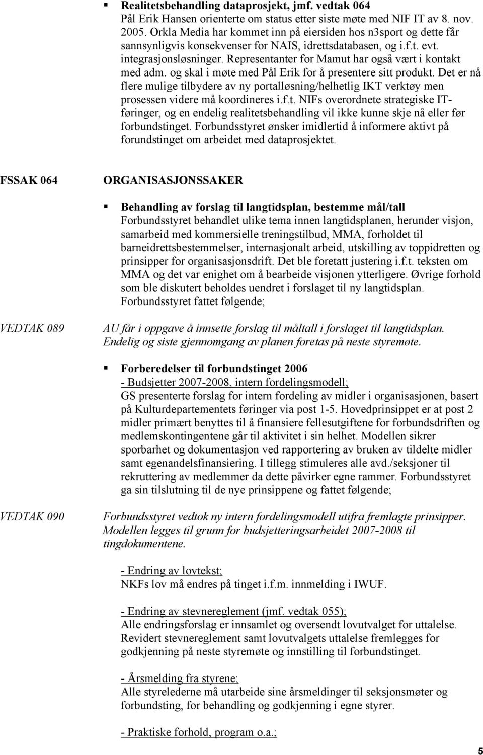 Representanter for Mamut har også vært i kontakt med adm. og skal i møte med Pål Erik for å presentere sitt produkt.