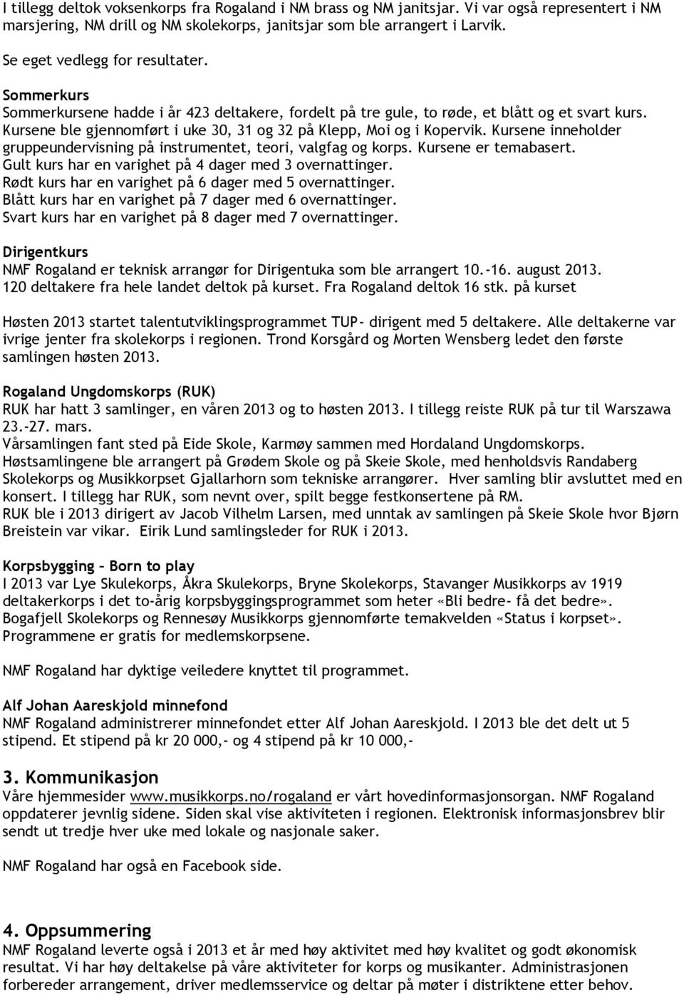 Kursene ble gjennomført i uke 30, 31 og 32 på Klepp, Moi og i Kopervik. Kursene inneholder gruppeundervisning på instrumentet, teori, valgfag og korps. Kursene er temabasert.