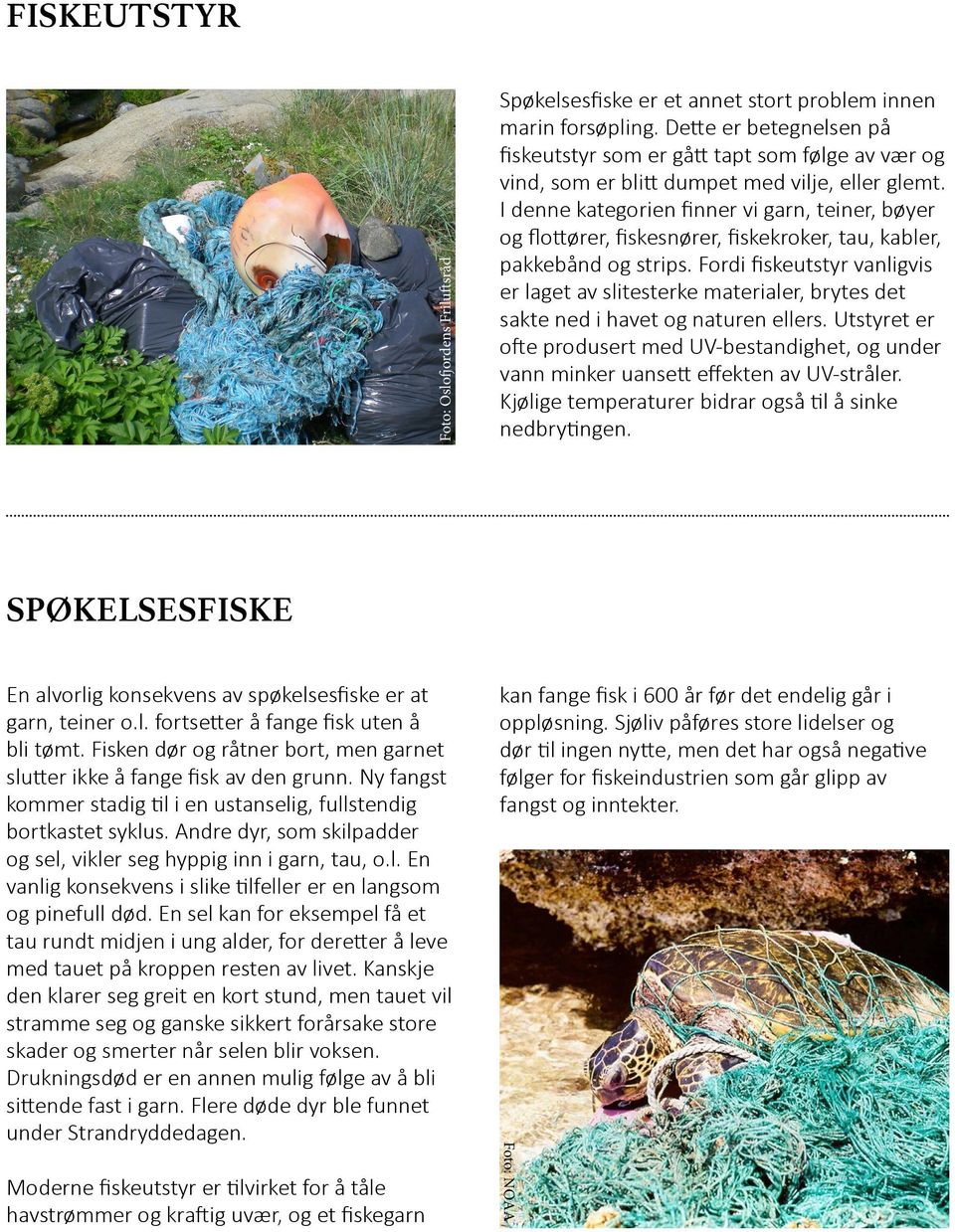 Fordi fiskeutstyr vanligvis er laget av slitesterke materialer, brytes det sakte ned i havet og naturen ellers.