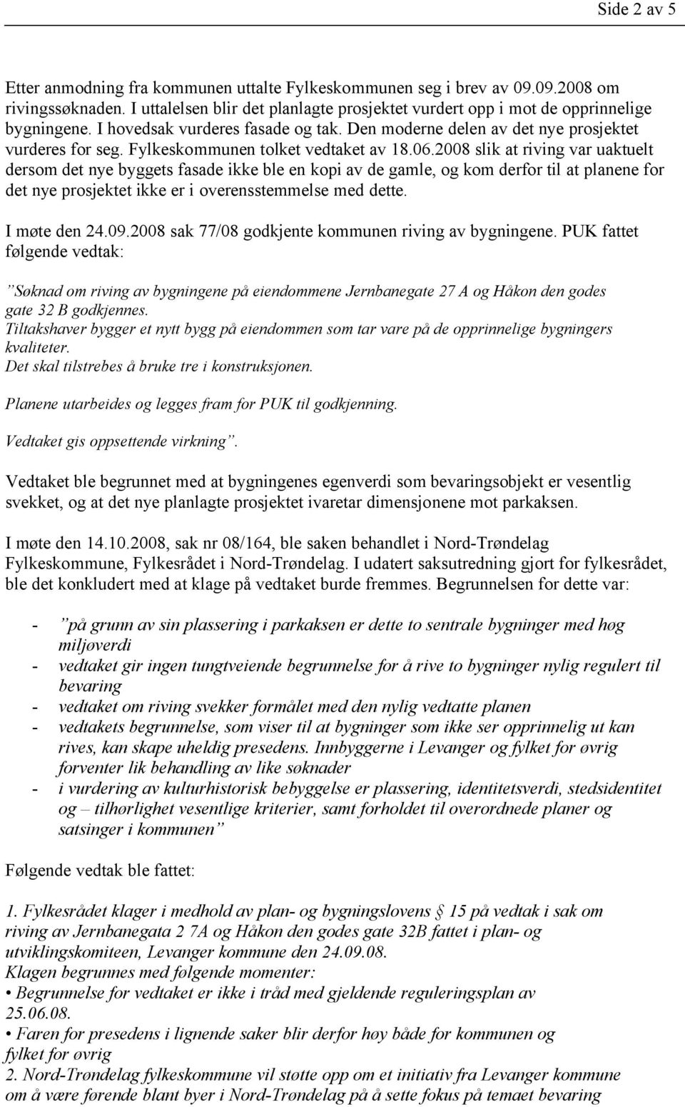 2008 slik at riving var uaktuelt dersom det nye byggets fasade ikke ble en kopi av de gamle, og kom derfor til at planene for det nye prosjektet ikke er i overensstemmelse med dette. I møte den 24.09.