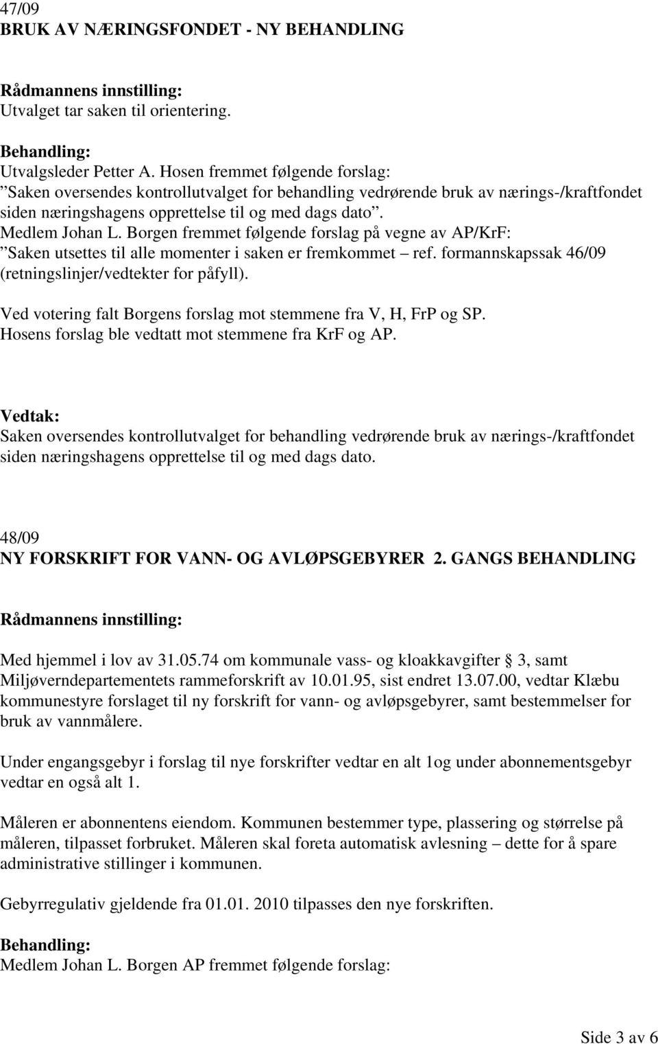 Borgen fremmet følgende forslag på vegne av AP/KrF: Saken utsettes til alle momenter i saken er fremkommet ref. formannskapssak 46/09 (retningslinjer/vedtekter for påfyll).